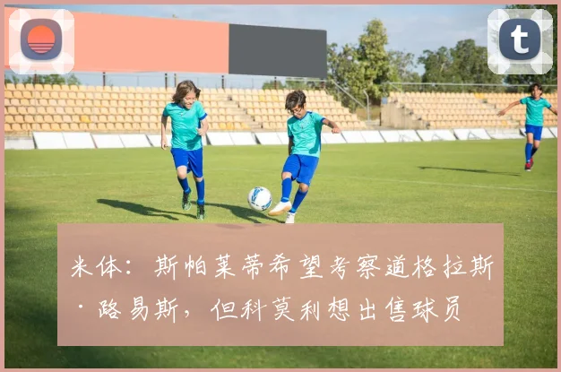 米体：斯帕莱蒂希望考察道格拉斯·路易斯，但科莫利想出售球员