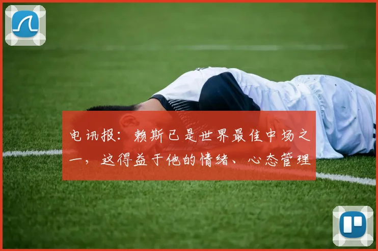 电讯报：赖斯已是世界最佳中场之一，这得益于他的情绪、心态管理